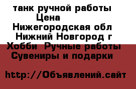 танк ручной работы › Цена ­ 4 000 - Нижегородская обл., Нижний Новгород г. Хобби. Ручные работы » Сувениры и подарки   